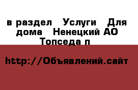  в раздел : Услуги » Для дома . Ненецкий АО,Топседа п.